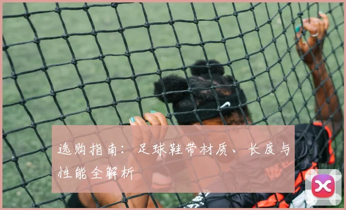 选购指南:足球鞋带材质、长度与性能全解析